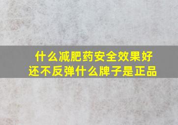 什么减肥药安全效果好还不反弹什么牌子是正品