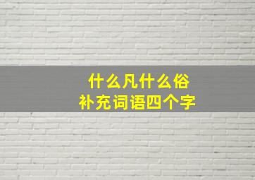 什么凡什么俗补充词语四个字