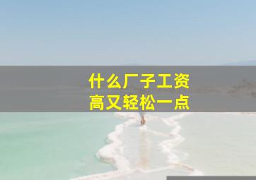 什么厂子工资高又轻松一点