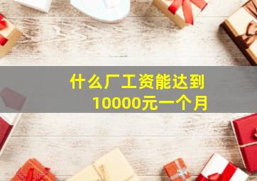 什么厂工资能达到10000元一个月