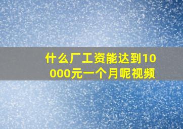 什么厂工资能达到10000元一个月呢视频