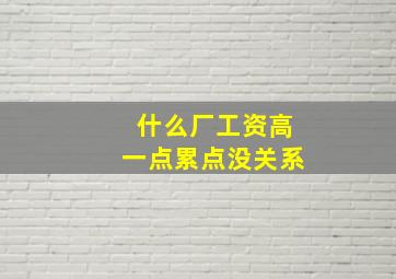 什么厂工资高一点累点没关系