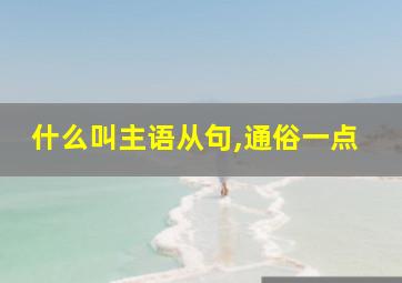 什么叫主语从句,通俗一点