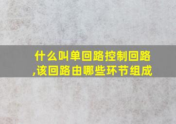 什么叫单回路控制回路,该回路由哪些环节组成