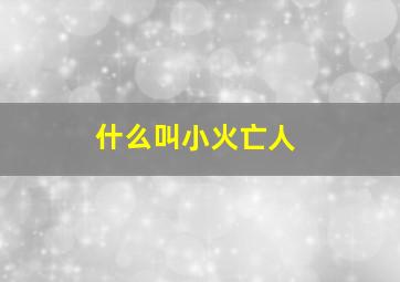 什么叫小火亡人