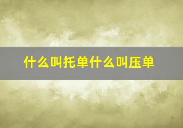 什么叫托单什么叫压单