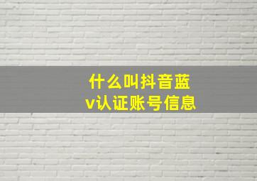 什么叫抖音蓝v认证账号信息