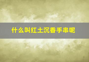 什么叫红土沉香手串呢