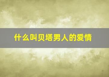 什么叫贝塔男人的爱情