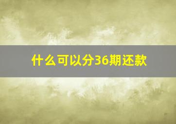 什么可以分36期还款