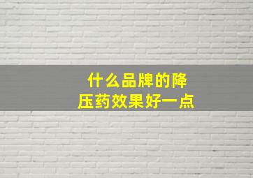 什么品牌的降压药效果好一点