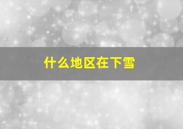 什么地区在下雪