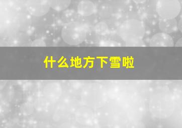 什么地方下雪啦