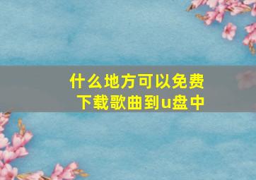 什么地方可以免费下载歌曲到u盘中