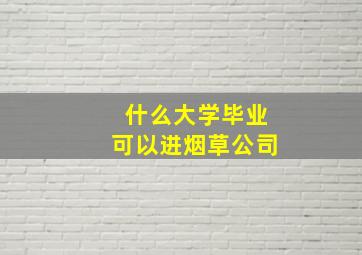 什么大学毕业可以进烟草公司