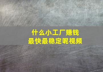 什么小工厂赚钱最快最稳定呢视频