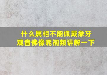 什么属相不能佩戴象牙观音佛像呢视频讲解一下