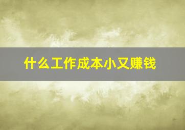 什么工作成本小又赚钱