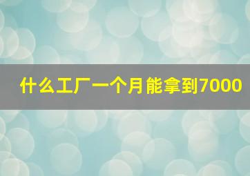 什么工厂一个月能拿到7000