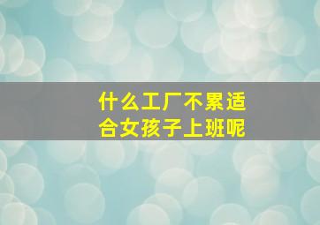 什么工厂不累适合女孩子上班呢