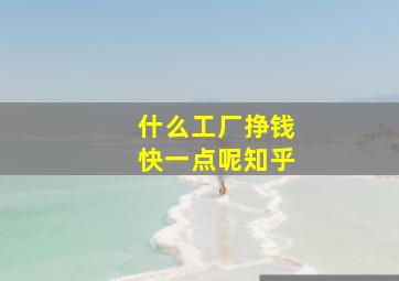 什么工厂挣钱快一点呢知乎