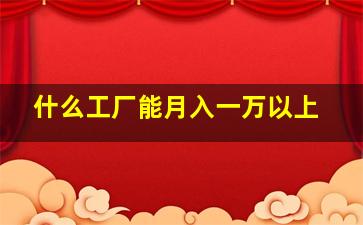 什么工厂能月入一万以上