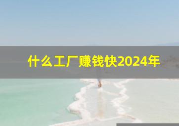 什么工厂赚钱快2024年