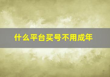 什么平台买号不用成年