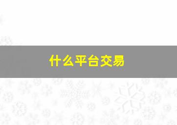 什么平台交易