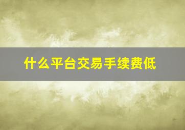 什么平台交易手续费低