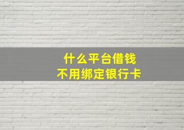 什么平台借钱不用绑定银行卡