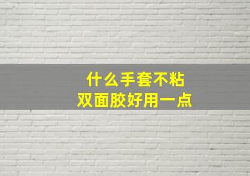 什么手套不粘双面胶好用一点