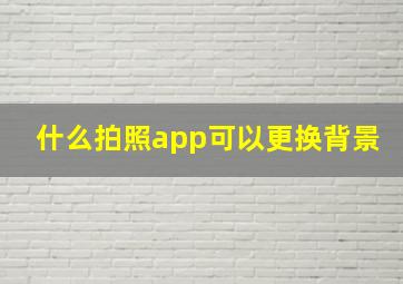 什么拍照app可以更换背景