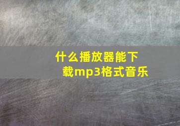 什么播放器能下载mp3格式音乐