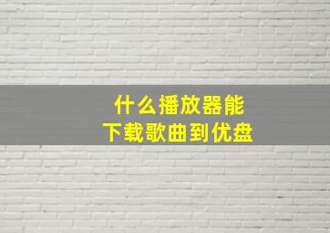 什么播放器能下载歌曲到优盘