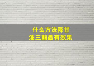 什么方法降甘油三酯最有效果