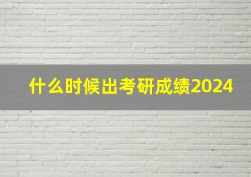 什么时候出考研成绩2024