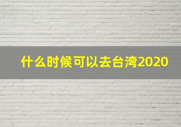 什么时候可以去台湾2020