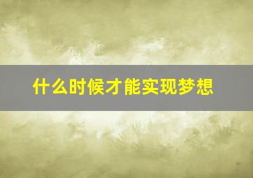 什么时候才能实现梦想