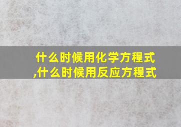 什么时候用化学方程式,什么时候用反应方程式