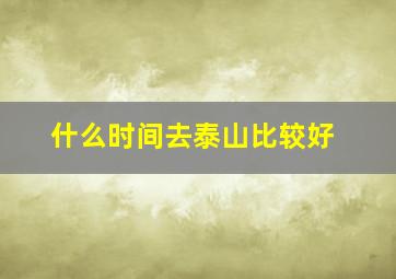 什么时间去泰山比较好