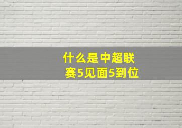 什么是中超联赛5见面5到位