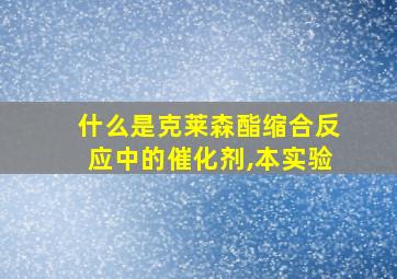 什么是克莱森酯缩合反应中的催化剂,本实验