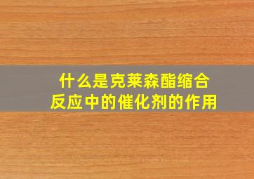 什么是克莱森酯缩合反应中的催化剂的作用