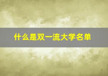 什么是双一流大学名单