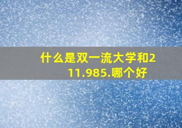 什么是双一流大学和211.985.哪个好