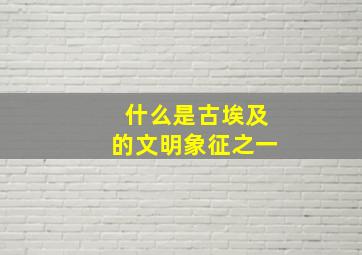 什么是古埃及的文明象征之一