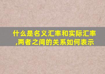 什么是名义汇率和实际汇率,两者之间的关系如何表示