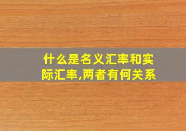 什么是名义汇率和实际汇率,两者有何关系