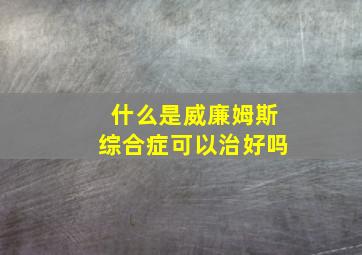 什么是威廉姆斯综合症可以治好吗